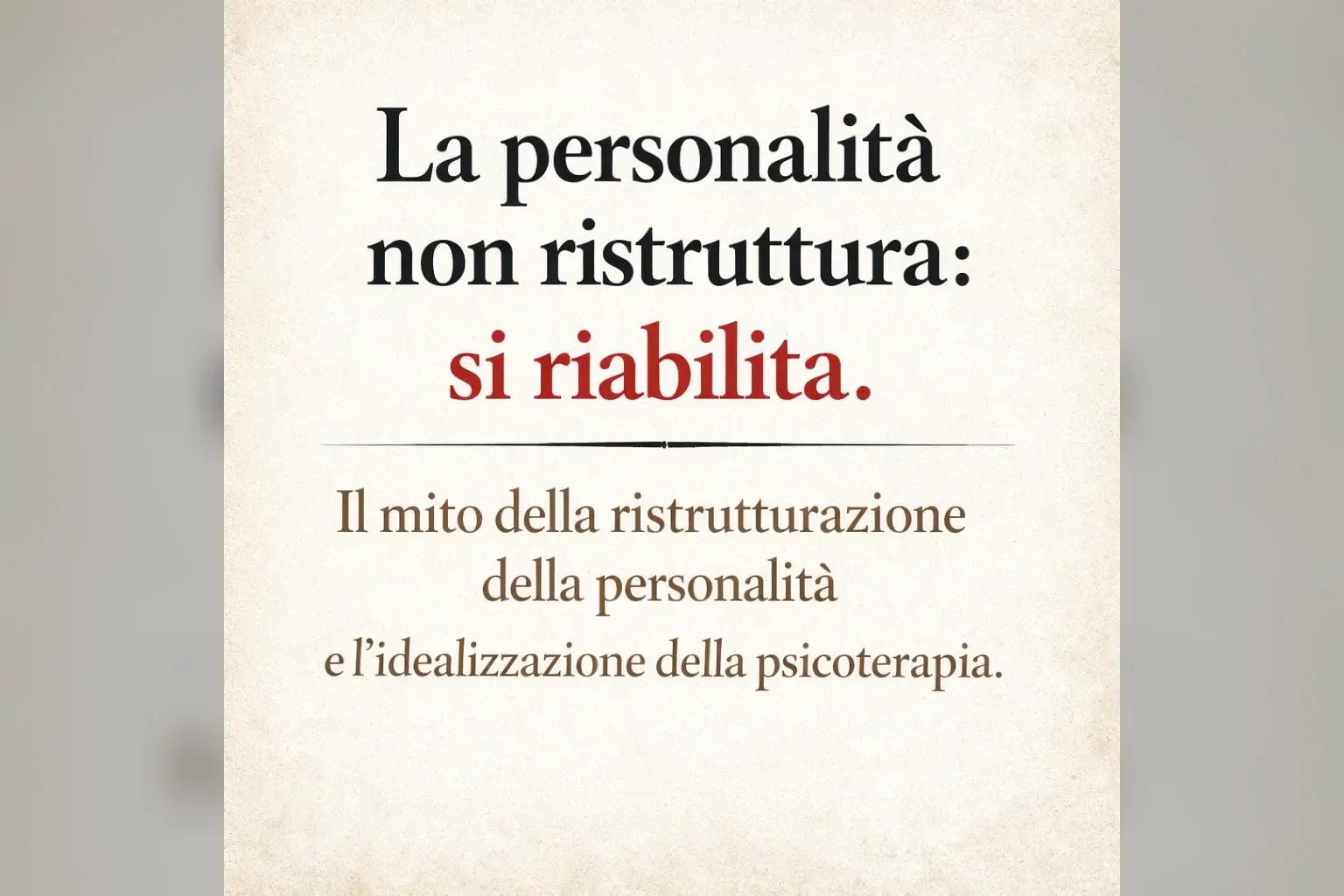 Immagine editoriale per l'articolo "LA PERSONALITÀ NON SI RISTRUTTURA: SI RIABILITA. Il mito della ristrutturazione della personalità e l’idealizzazione della psicoterapia"